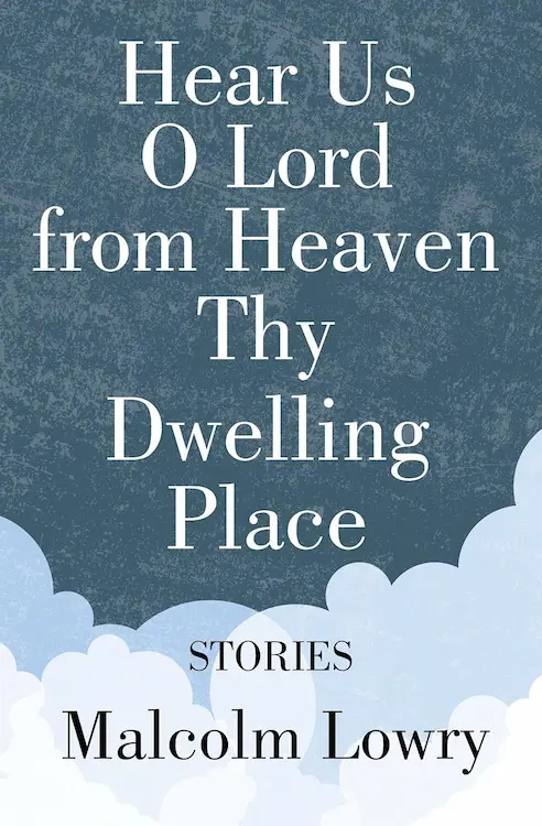 Under the Volcano author Malcolm Lowry's Hear Us O Lord from Heaven Thy Dwelling Place